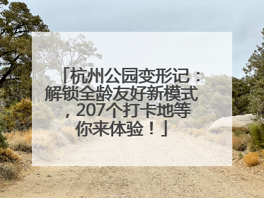 杭州公园变形记：解锁全龄友好新模式，207个打卡地等你来体验！
