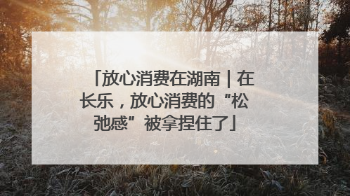 放心消费在湖南｜在长乐，放心消费的“松弛感”被拿捏住了