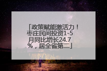 政策赋能激活力！枣庄民间投资1-5月同比增长24.7%，居全省第二