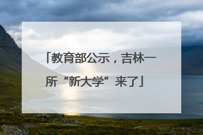 教育部公示，吉林一所“新大学”来了