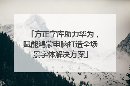 方正字库助力华为，赋能鸿蒙电脑打造全场景字体解决方案
