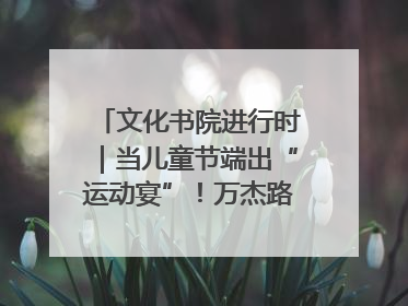 文化书院进行时｜当儿童节端出“运动宴”！万杰路社区“玩”出亲子新花样