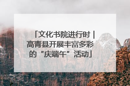 文化书院进行时｜高青县开展丰富多彩的“庆端午”活动