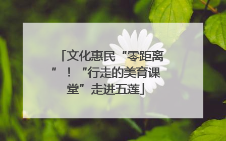 文化惠民“零距离”！“行走的美育课堂”走进五莲
