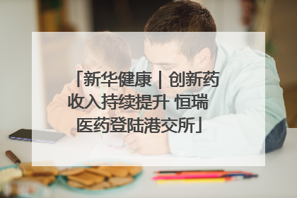新华健康｜创新药收入持续提升 恒瑞医药登陆港交所