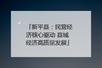 新平县：民营经济核心驱动 县域经济高质量发展