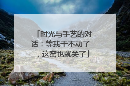 时光与手艺的对话：等我干不动了，这窑也就关了