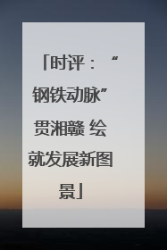 时评：“钢铁动脉”贯湘赣 绘就发展新图景