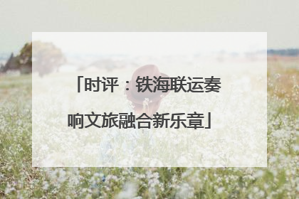 时评：铁海联运奏响文旅融合新乐章
