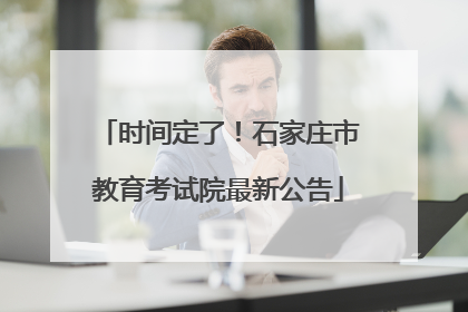 时间定了！石家庄市教育考试院最新公告
