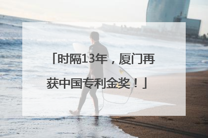 时隔13年，厦门再获中国专利金奖！