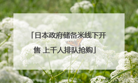 日本政府储备米线下开售 上千人排队抢购