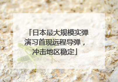 日本最大规模实弹演习首现远程导弹，冲击地区稳定