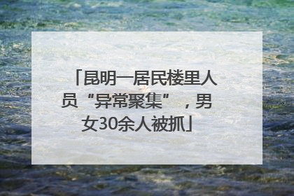 昆明一居民楼里人员“异常聚集”，男女30余人被抓