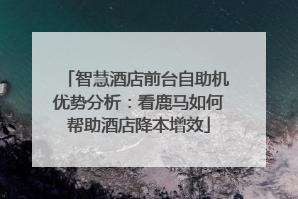智慧酒店前台自助机优势分析：看鹿马如何帮助酒店降本增效