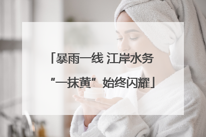 暴雨一线 江岸水务“一抹黄”始终闪耀
