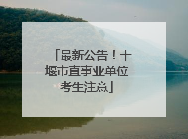 最新公告！十堰市直事业单位考生注意