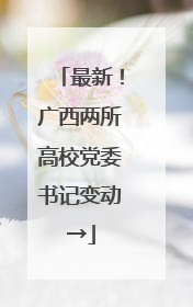最新！广西两所高校党委书记变动→