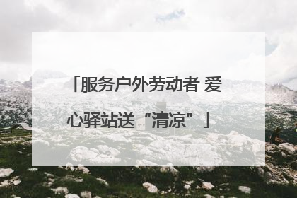 服务户外劳动者 爱心驿站送“清凉”