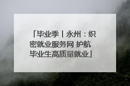 毕业季丨永州：织密就业服务网 护航毕业生高质量就业