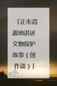 正本清源地讲述文物保护故事（创作谈）