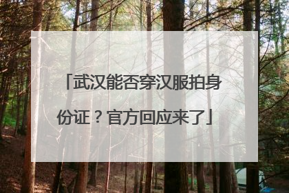 武汉能否穿汉服拍身份证？官方回应来了