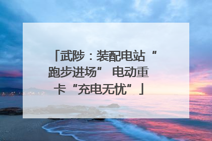 武陟：装配电站“跑步进场” 电动重卡“充电无忧”