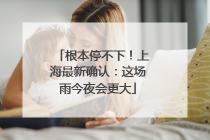根本停不下！上海最新确认：这场雨今夜会更大