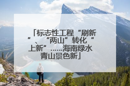 标志性工程“刷新”、“两山”转化“上新”……海南绿水青山景色新