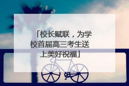 校长赋联，为学校首届高三考生送上美好祝福