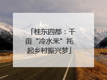 桂东四都：千亩“冷水米”托起乡村振兴梦