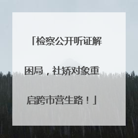 检察公开听证解困局，社矫对象重启跨市营生路！