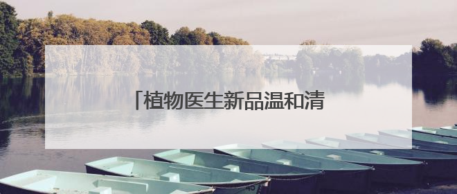 植物医生新品温和清透防晒乳耀目上市，纯净防晒产品锦上添花