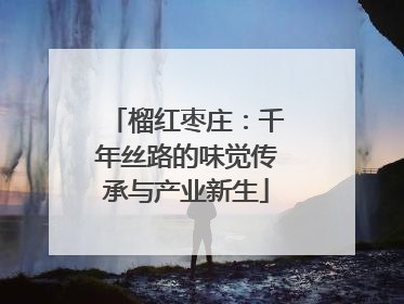 榴红枣庄：千年丝路的味觉传承与产业新生