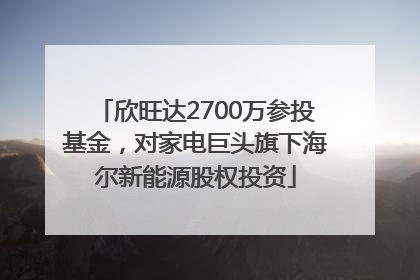 欣旺达2700万参投基金，对家电巨头旗下海尔新能源股权投资