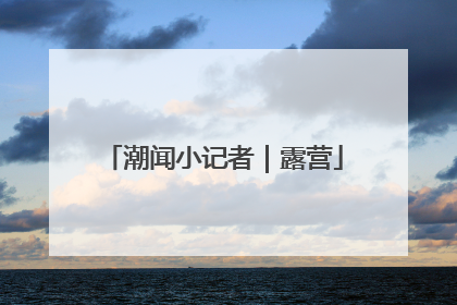 潮闻小记者｜露营
