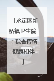 永定区新桥镇卫生院：粽香传情 健康相伴