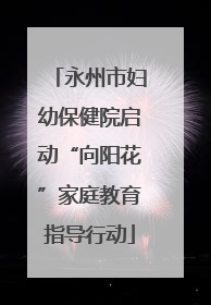 永州市妇幼保健院启动“向阳花”家庭教育指导行动