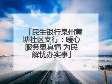 民生银行泉州黄塘社区支行：暖心服务显真情 为民解忧办实事