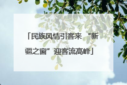 民族风情引客来 “新疆之窗”迎客流高峰