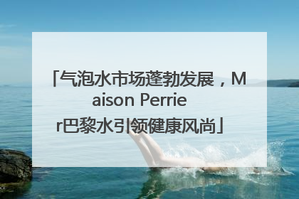 气泡水市场蓬勃发展，Maison Perrier巴黎水引领健康风尚