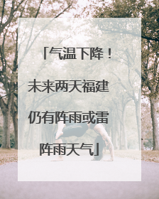 气温下降！未来两天福建仍有阵雨或雷阵雨天气