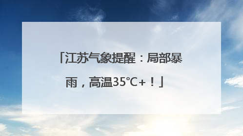 江苏气象提醒：局部暴雨，高温35℃+！