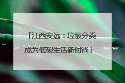 江西安远：垃圾分类成为低碳生活新时尚