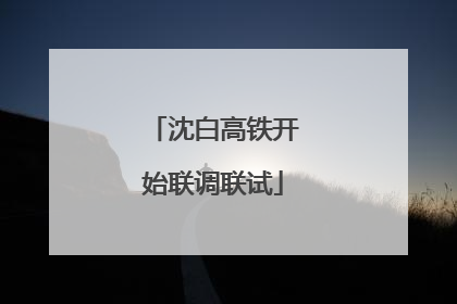 沈白高铁开始联调联试