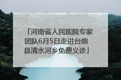 河南省人民医院专家团队6月5日走进台前县清水河乡免费义诊