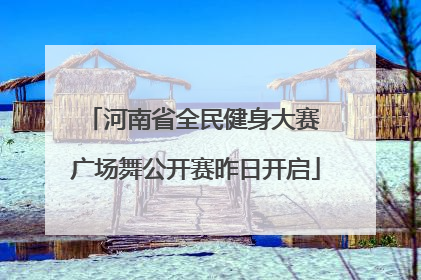 河南省全民健身大赛 广场舞公开赛昨日开启