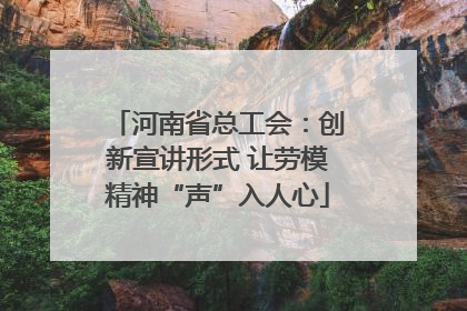 河南省总工会：创新宣讲形式 让劳模精神“声”入人心