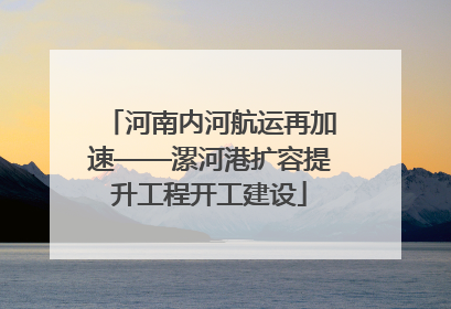 河南内河航运再加速——漯河港扩容提升工程开工建设