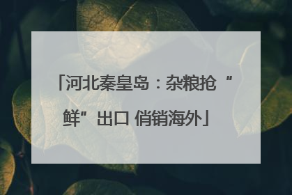河北秦皇岛：杂粮抢“鲜”出口 俏销海外